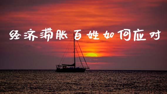 经济滞胀百姓如何应对_https://m.lcpcjs.com_期货交易时间_第1张