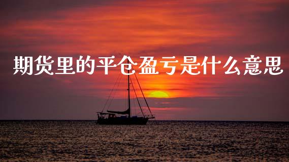 期货里的平仓盈亏是什么意思_https://m.lcpcjs.com_期货交易时间_第1张