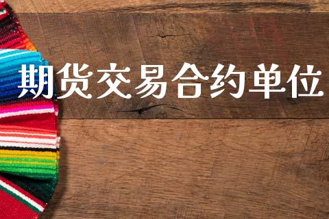 期货交易合约单位_https://m.lcpcjs.com_期货交易时间_第1张