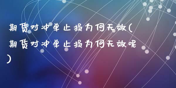 期货对冲单止损为何无效(期货对冲单止损为何无效呢)_https://m.lcpcjs.com_期货交易_第1张