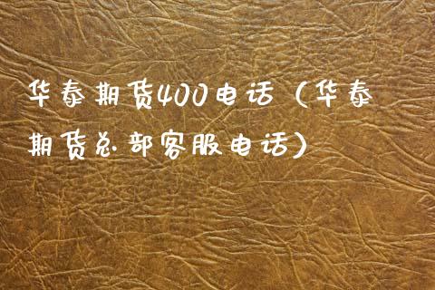 华泰期货400电话（华泰期货总部客服电话）_https://m.lcpcjs.com_恒指期货保证金_第1张