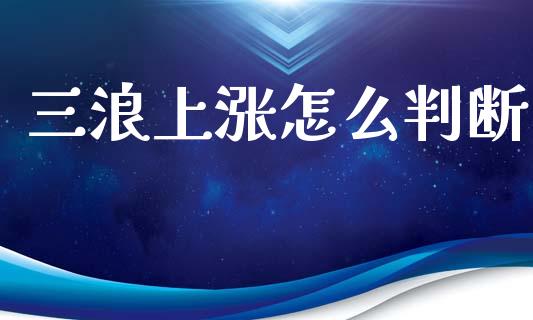 三浪上涨怎么判断_https://m.lcpcjs.com_恒指期货保证金_第1张