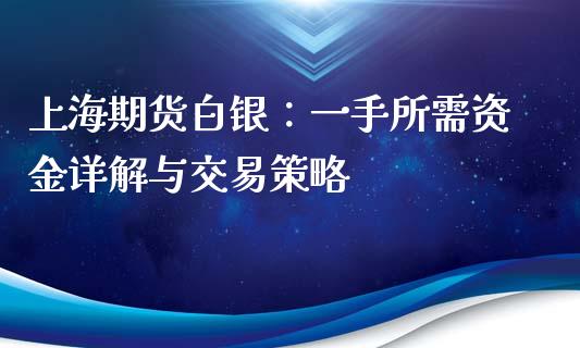 上海期货白银：一手所需资金详解与交易策略_https://m.lcpcjs.com_期货交易_第1张