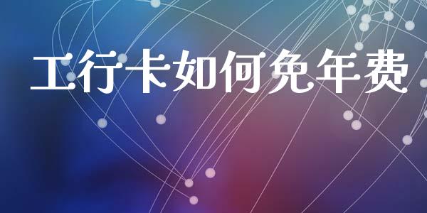 工行卡如何免年费_https://m.lcpcjs.com_白银期货保证金_第1张
