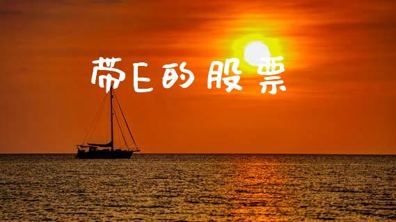 带E的股票_https://m.lcpcjs.com_恒指期货保证金_第1张