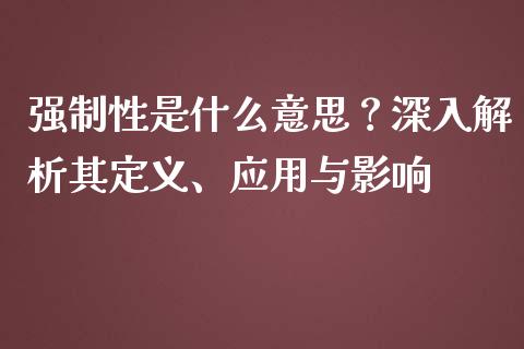 强制性是什么意思?深入解析其定义、应用与影响_白银期货保证金_第1张_白银期货保证金_期货交易_恒指期货保证金_期货交易时间 强制性是什么意思?深入解析其定义、应用与影响_https://m.lcpcjs.com_白银期货保证金_第1张