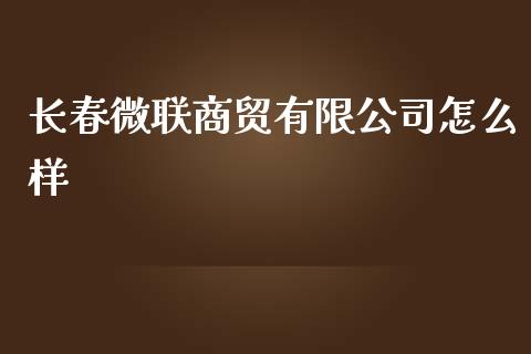 长春微联商贸有限公司怎么样_https://m.lcpcjs.com_期货交易_第1张