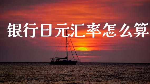 银行日元汇率怎么算_https://m.lcpcjs.com_白银期货保证金_第1张