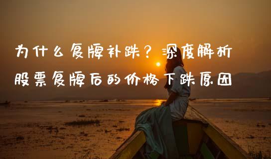 为什么复牌补跌？深度解析股票复牌后的价格下跌原因_https://m.lcpcjs.com_白银期货保证金_第1张