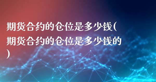 期货合约的仓位是多少钱(期货合约的仓位是多少钱的)_https://m.lcpcjs.com_期货交易_第1张