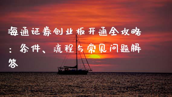 海通证券创业板开通全攻略:条件、流程与常见问题解答_恒指期货保证金_第1张_白银期货保证金_期货交易_恒指期货保证金_期货交易时间 海通证券创业板开通全攻略:条件、流程与常见问题解答_https://m.lcpcjs.com_恒指期货保证金_第1张