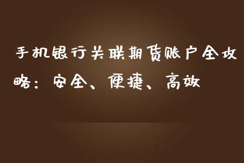 手机银行关联期货账户全攻略：安全、便捷、高效_https://m.lcpcjs.com_恒指期货保证金_第1张