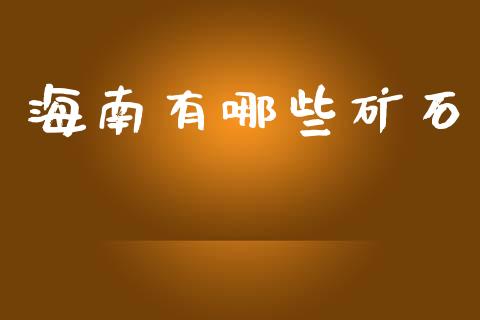 海南有哪些矿石_https://m.lcpcjs.com_恒指期货保证金_第1张