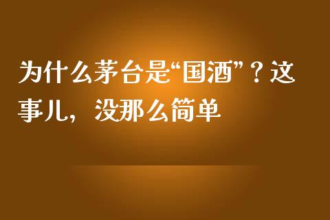 为什么茅台是“国酒”？这事儿，没那么简单_https://m.lcpcjs.com_期货交易_第1张
