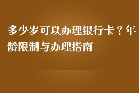 多少岁可以办理银行卡？年龄限制与办理指南_https://m.lcpcjs.com_白银期货保证金_第1张