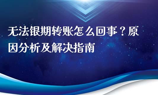 无法银期转账怎么回事？原因分析及解决指南_https://m.lcpcjs.com_白银期货保证金_第1张