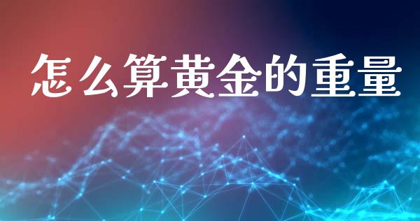 怎么算黄金的重量_https://m.lcpcjs.com_期货交易时间_第1张