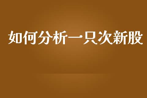 如何分析一只次新股_https://m.lcpcjs.com_期货交易_第1张