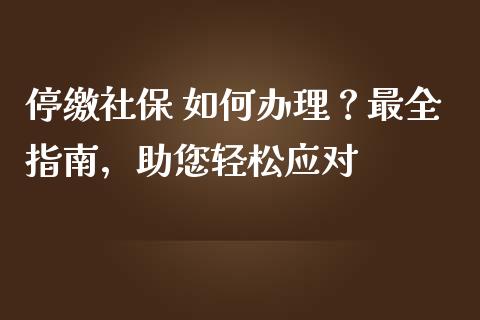 停缴社保 如何办理?最全指南,助您轻松应对_恒指期货保证金_第1张_白银期货保证金_期货交易_恒指期货保证金_期货交易时间 停缴社保 如何办理?最全指南,助您轻松应对_https://m.lcpcjs.com_恒指期货保证金_第1张