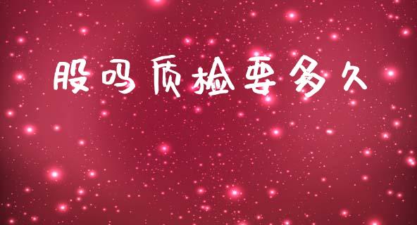 股吗质检要多久_https://m.lcpcjs.com_期货交易_第1张
