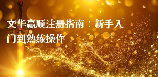 文华赢顺注册指南:新手入门到熟练操作_期货交易_第1张_白银期货保证金_期货交易_恒指期货保证金_期货交易时间 文华赢顺注册指南:新手入门到熟练操作_https://m.lcpcjs.com_期货交易_第1张