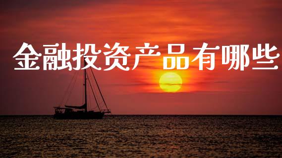 金融投资产品有哪些_https://m.lcpcjs.com_期货交易_第1张