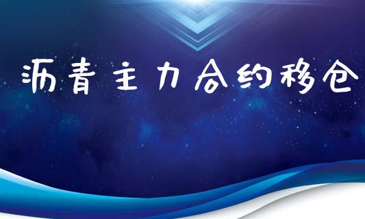 沥青主力合约移仓_https://m.lcpcjs.com_白银期货保证金_第1张