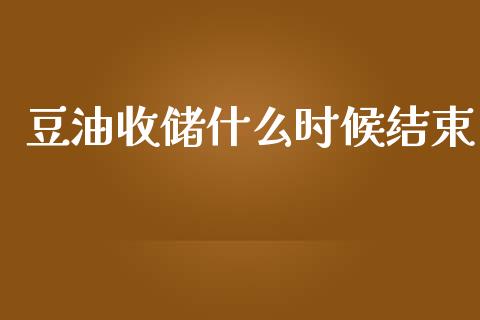豆油收储什么时候结束_https://m.lcpcjs.com_恒指期货保证金_第1张