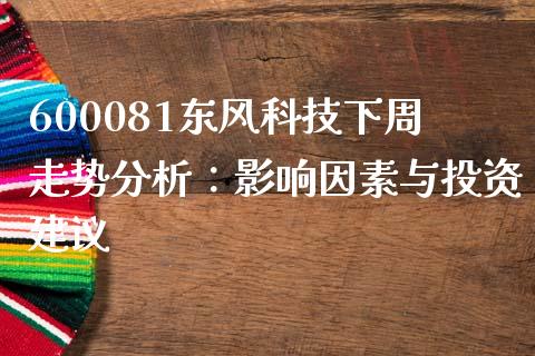 600081东风科技下周走势分析：影响因素与投资建议_https://m.lcpcjs.com_白银期货保证金_第1张