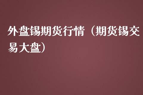 外盘锡期货行情(期货锡交易大盘)_期货交易_第1张_白银期货保证金_期货交易_恒指期货保证金_期货交易时间 外盘锡期货行情(期货锡交易大盘)_https://m.lcpcjs.com_期货交易_第1张