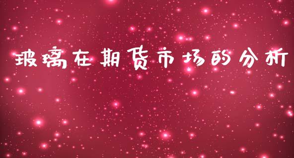 玻璃在期货市场的分析_https://m.lcpcjs.com_期货交易_第1张