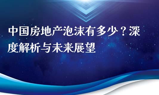中国房地产泡沫有多少？深度解析与未来展望_https://m.lcpcjs.com_白银期货保证金_第1张