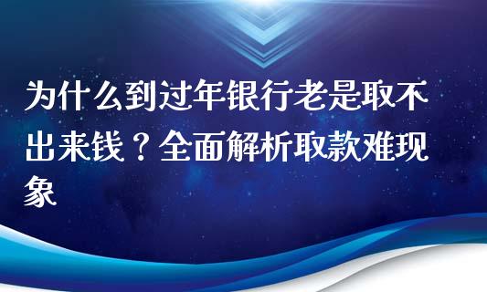 为什么到过年银行老是取不出来钱？全面解析取款难现象_https://m.lcpcjs.com_期货交易时间_第1张
