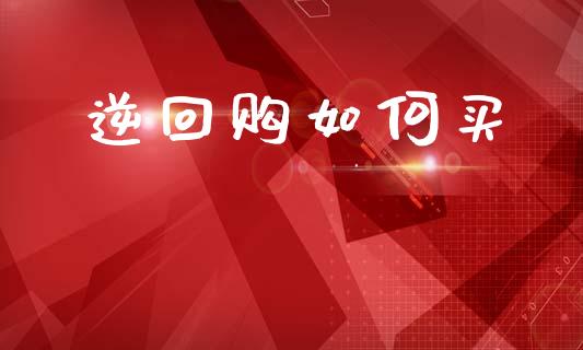 逆回购如何买_https://m.lcpcjs.com_期货交易时间_第1张