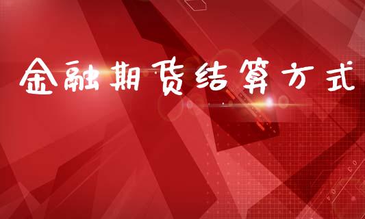 金融期货结算方式_https://m.lcpcjs.com_期货交易时间_第1张