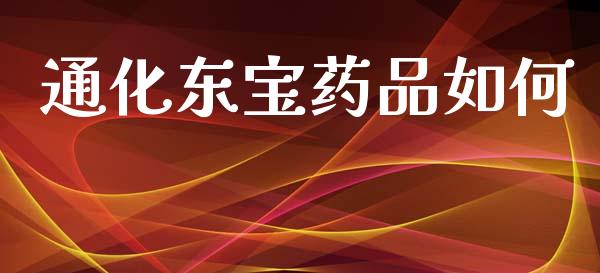 通化东宝药品如何_https://m.lcpcjs.com_白银期货保证金_第1张
