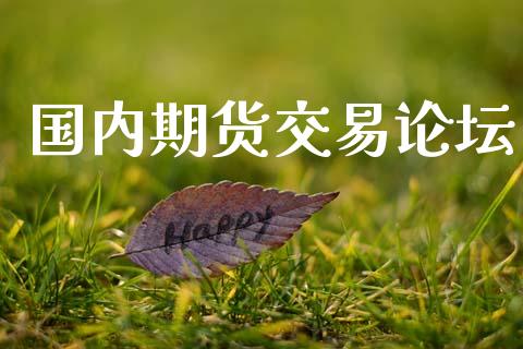 国内期货交易论坛_https://m.lcpcjs.com_白银期货保证金_第1张