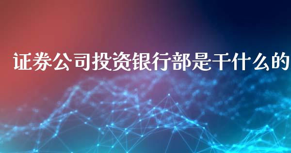 证券公司投资银行部是干什么的_https://m.lcpcjs.com_恒指期货保证金_第1张