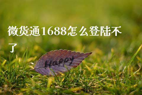 微货通1688怎么登陆不了_https://m.lcpcjs.com_期货交易_第1张