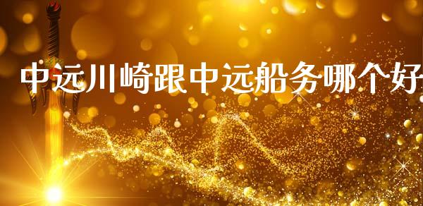 中远川崎跟中远船务哪个好_https://m.lcpcjs.com_期货交易时间_第1张