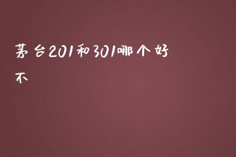 茅台201和301哪个好不_https://m.lcpcjs.com_恒指期货保证金_第1张