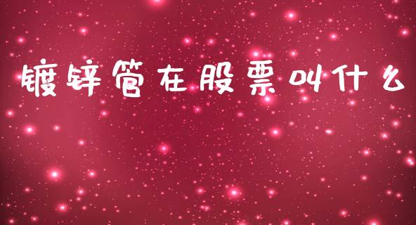 镀锌管在股票叫什么_https://m.lcpcjs.com_期货交易时间_第1张
