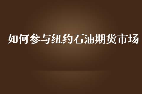 如何参与纽约石油期货市场_https://m.lcpcjs.com_期货交易时间_第1张