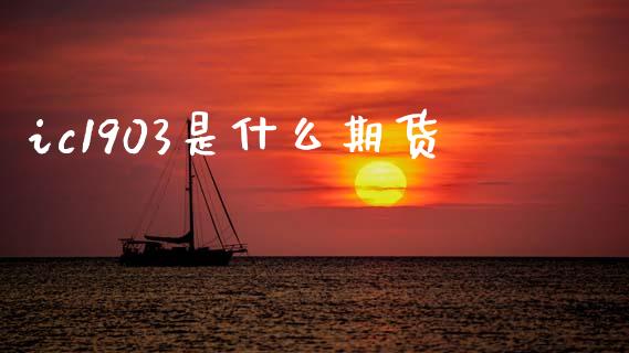 ic1903是什么期货_https://m.lcpcjs.com_白银期货保证金_第1张