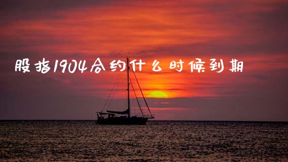 股指1904合约什么时候到期_https://m.lcpcjs.com_期货交易_第1张