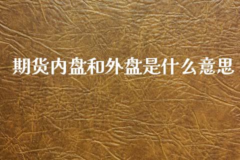 期货内盘和外盘是什么意思_https://m.lcpcjs.com_白银期货保证金_第1张