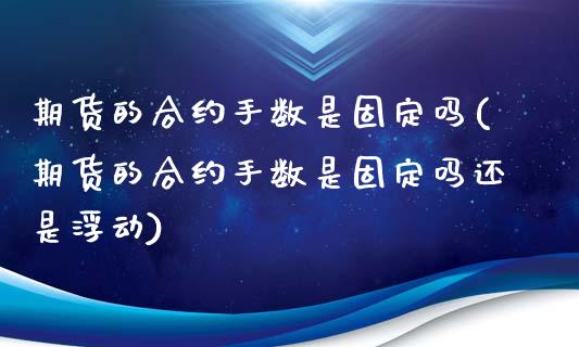 期货的合约手数是固定吗(期货的合约手数是固定吗还是浮动)_https://m.lcpcjs.com_期货交易_第1张
