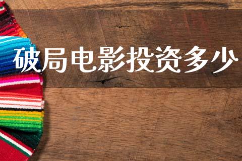 破局电影投资多少_https://m.lcpcjs.com_白银期货保证金_第1张