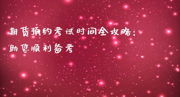 期货预约考试时间全攻略：助您顺利备考_https://m.lcpcjs.com_白银期货保证金_第1张