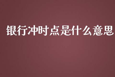 银行冲时点是什么意思_恒指期货保证金_第1张_白银期货保证金_期货交易_恒指期货保证金_期货交易时间 银行冲时点是什么意思_https://m.lcpcjs.com_恒指期货保证金_第1张